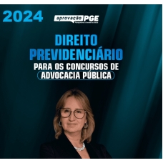 DIREITO PREVIDENCIÁRIO PARA OS CONCURSOS DE ADVOCACIA PÚBLICA (APROVAÇÃO PGE 2024)